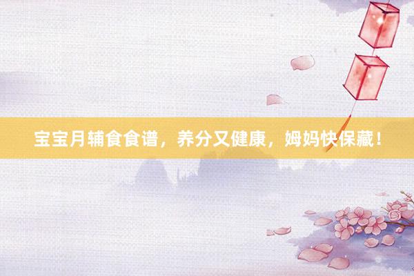 宝宝月辅食食谱，养分又健康，姆妈快保藏！